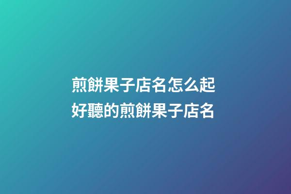 煎餅果子店名怎么起 好聽的煎餅果子店名